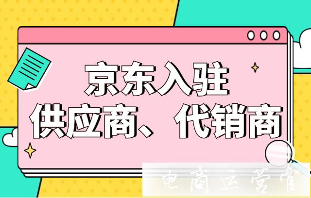 京東的供應商 代銷商該如何入駐?需要看看